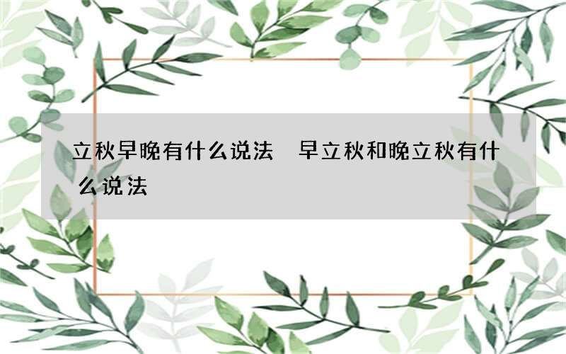 立秋早晚有什么说法 早立秋和晚立秋有什么说法